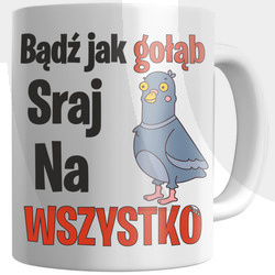 KUBEK ŚMIESZNY BĄDŹ JAK GOŁĄB SRAJ NA WSZYSTKO