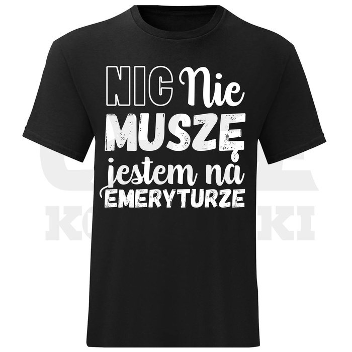 KOSZULKA MĘSKA NIC NIE MUSZĘ JESTEM NA EMERYTURZE