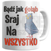KUBEK ŚMIESZNY BĄDŹ JAK GOŁĄB SRAJ NA WSZYSTKO