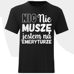 KOSZULKA MĘSKA NIC NIE MUSZĘ JESTEM NA EMERYTURZE